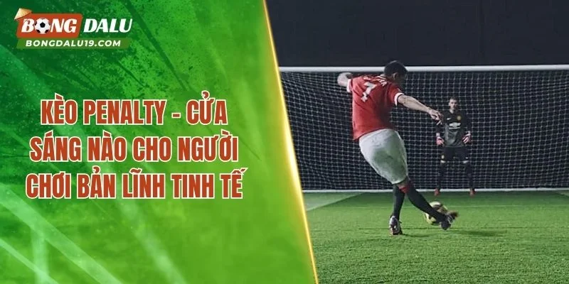 Kèo Penalty – Cửa Sáng Nào Cho Người Chơi Bản Lĩnh Tinh Tế