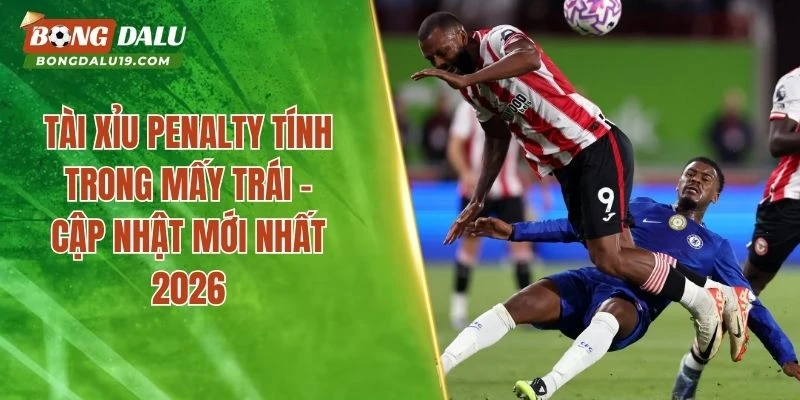 Tài xỉu Penalty tính trong mấy trái