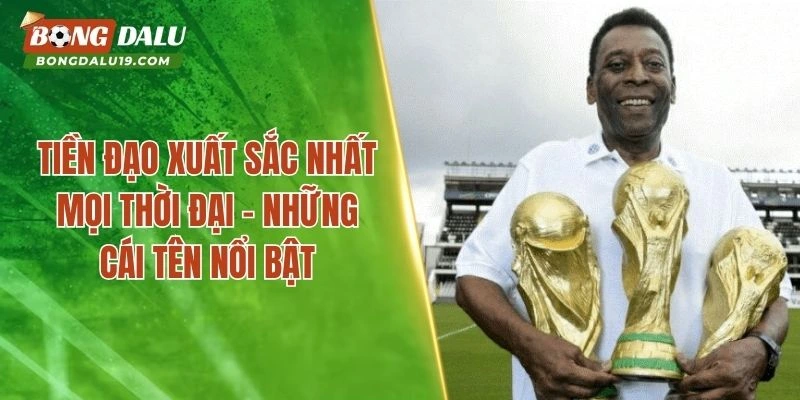 Tiền Đạo Xuất Sắc Nhất Mọi Thời Đại